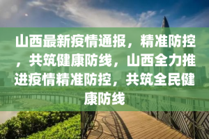 山西省疫情防控办发布最新通告，科学防控，精准施策应对疫情